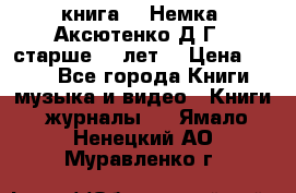  книга   “Немка“ Аксютенко Д.Г.  старше 18 лет. › Цена ­ 100 - Все города Книги, музыка и видео » Книги, журналы   . Ямало-Ненецкий АО,Муравленко г.